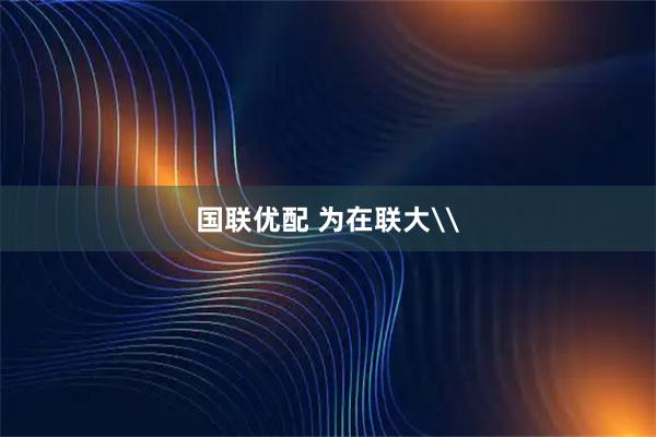 国联优配 为在联大\