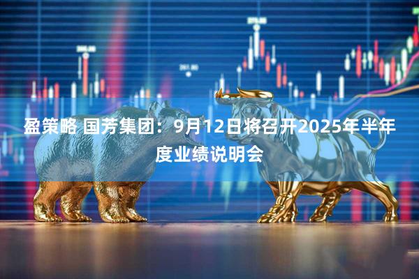 盈策略 国芳集团：9月12日将召开2025年半年度业绩说明会