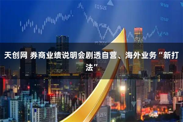天创网 券商业绩说明会剧透自营、海外业务“新打法”