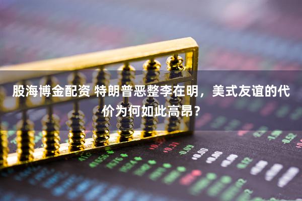 股海博金配资 特朗普恶整李在明，美式友谊的代价为何如此高昂？