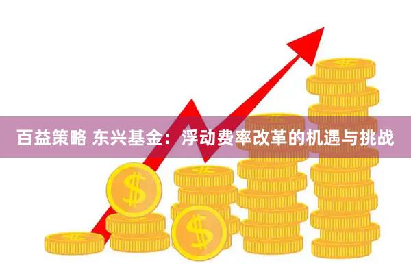 百益策略 东兴基金：浮动费率改革的机遇与挑战