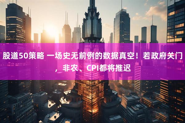 股道50策略 一场史无前例的数据真空！若政府关门，非农、CPI都将推迟