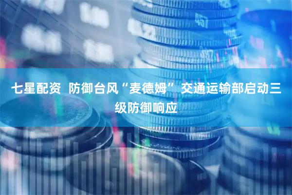七星配资  防御台风“麦德姆” 交通运输部启动三级防御响应