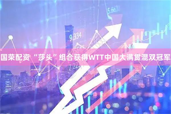 国荣配资 “莎头”组合获得WTT中国大满贯混双冠军