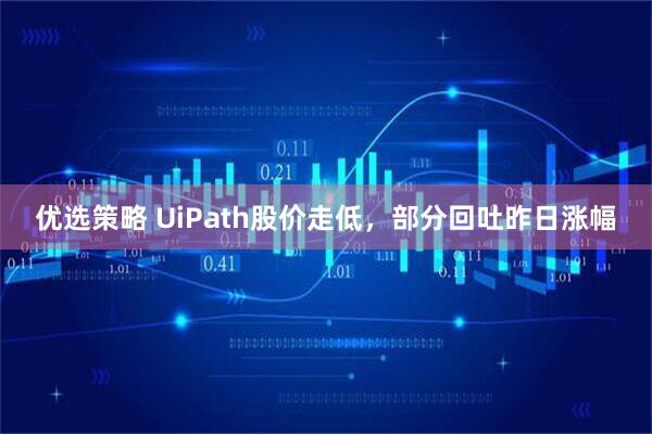 优选策略 UiPath股价走低，部分回吐昨日涨幅